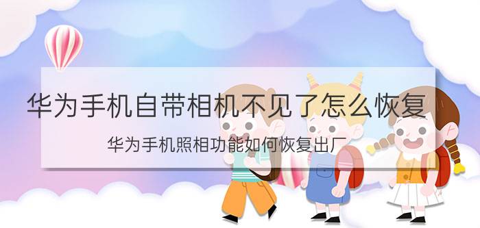 华为手机自带相机不见了怎么恢复 华为手机照相功能如何恢复出厂？